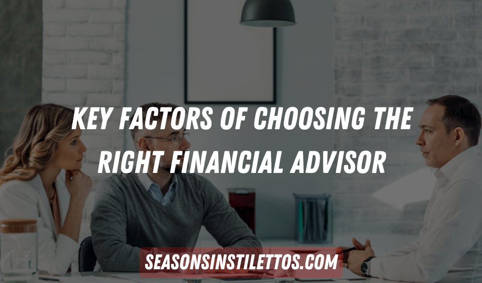 Key Factors Of Choosing the Right Financial Advisor